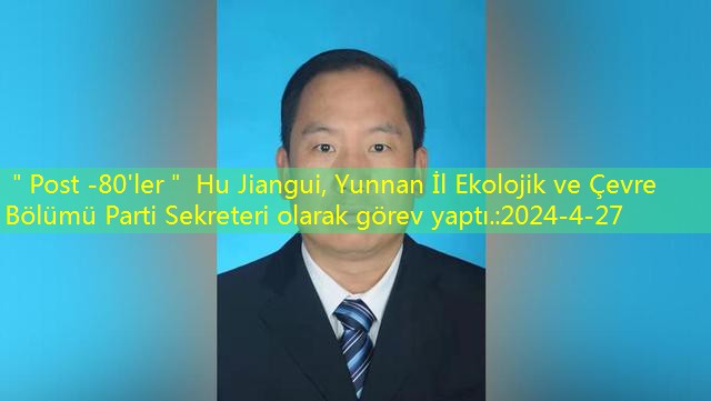 ＂Post -80’ler＂ Hu Jiangui, Yunnan İl Ekolojik ve Çevre Bölümü Parti Sekreteri olarak görev yaptı.